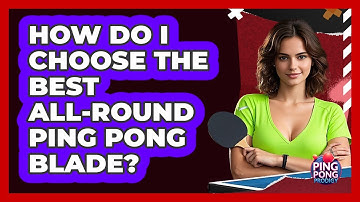 How Do I Choose The Best All-round Ping Pong Blade? - Ping Pong Prodigy