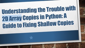 Understanding the Trouble with 2D Array Copies in Python: A Guide to Fixing Shallow Copies