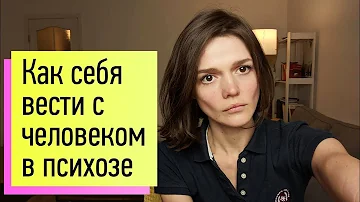 Как правильно себя вести с человеком в остром психозе?