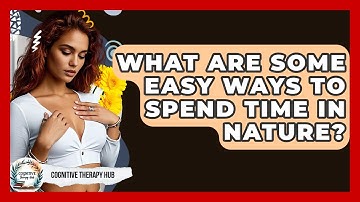 What Are Some Easy Ways To Spend Time In Nature? - Cognitive Therapy Hub