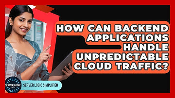How Can Backend Applications Handle Unpredictable Cloud Traffic? - Server Logic Simplified