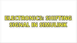 Electronics: shifting signal in simulink (2 Solutions!!)