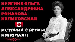 ИСТОРИЯ СЕСТРЫ НИКОЛАЯ II. Как княгиня Ольга Александровна РОМАНОВА-КУЛИКОВСКАЯ оказалась в Канаде.