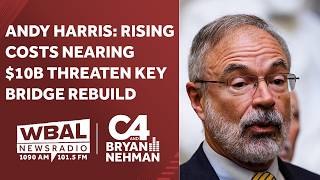 Andy Harris: Rising costs nearing $10B threaten Key Bridge rebuild plan