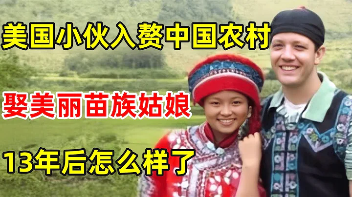 13年前,美国小伙"入赘"中国农村,娶了美丽的苗族姑娘,如今怎么样了?【外国人在中国】 - 天天要闻