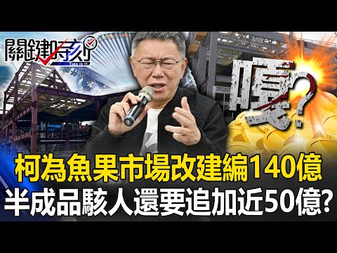 嗄？柯文哲為「魚果市場改建」編140億 若不追加近50億空拍半成品太駭人！？【關鍵時刻】20240508-2 劉寶傑 黃世聰 游淑慧 吳子嘉