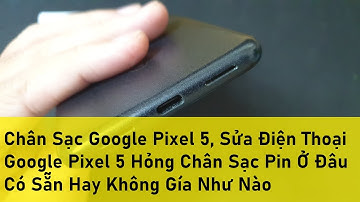 Chân Sạc Google Pixel 5, Sửa Điện Thoại Google Pixel 5 Hỏng Chân Sạc Pin Ở Đâu Có Sẵn Hay Không Gía
