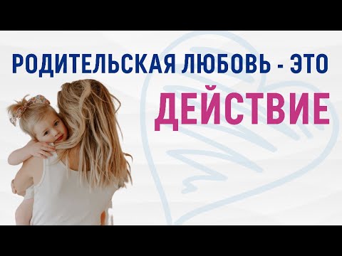 Родительская любовь - это действие