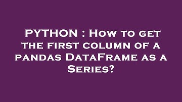 PYTHON : How to get the first column of a pandas DataFrame as a Series?
