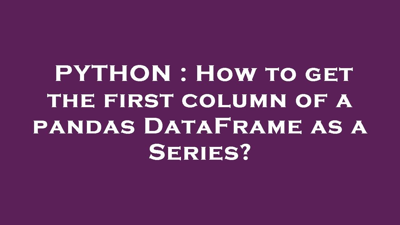 PYTHON How To Get The First Column Of A Pandas DataFrame As A Series python-how-to-get-the-first-column-of-a-pandas-dataframe-as-a-series