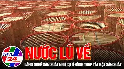 Nước lũ về, làng nghề sản xuất ngư cụ ở Đồng Tháp tất bật sản xuất