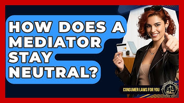 How Does A Mediator Stay Neutral? - Consumer Laws For You