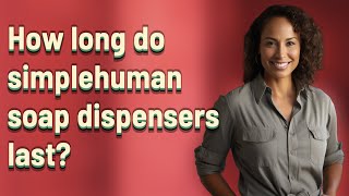 How long do simplehuman soap dispensers last?