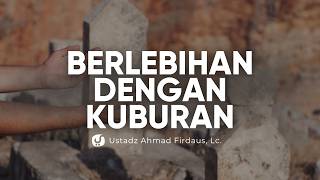 Akibat Berlebihan Mengagungkan Kuburan - Ustadz Ahmad Firdaus, Lc.