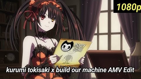 kurumi tokisaki x (build our machine) [AMV] {Edit}