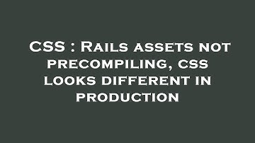 CSS : Rails assets not precompiling, css looks different in production