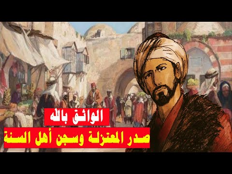 الواثق بالله الخليفة العباسي الذي جعل من المعتزلة مذهبا رسميا للدولة العباسية وسجن أهل السنة