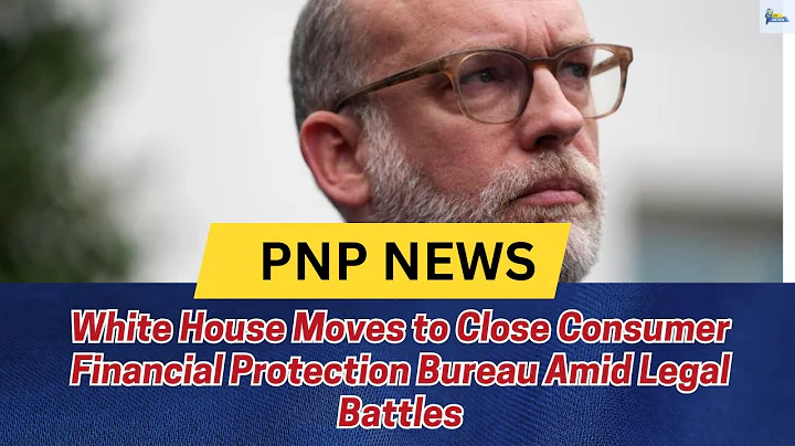 White House Moves to Close Consumer Financial Protection Bureau Amid Legal Battles