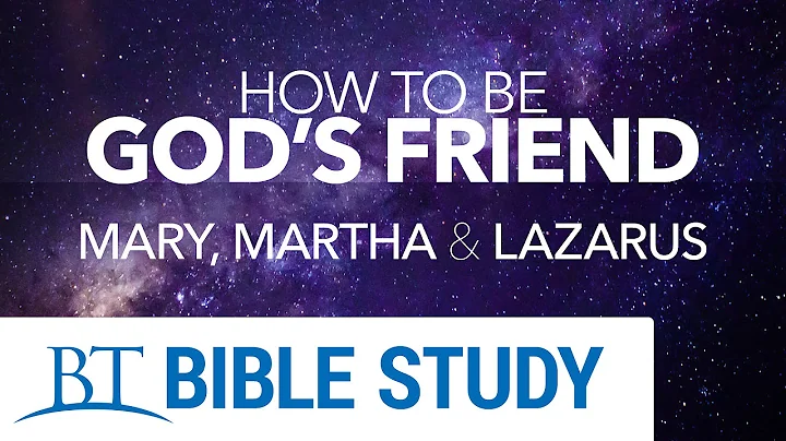 How to Be God's Friend: Part 4 - Mary, Martha and Lazarus
