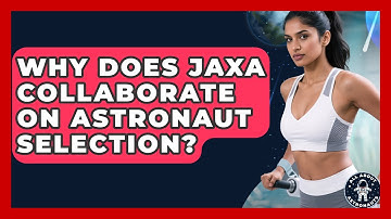 Why Does JAXA Collaborate On Astronaut Selection? - All About Astronauts