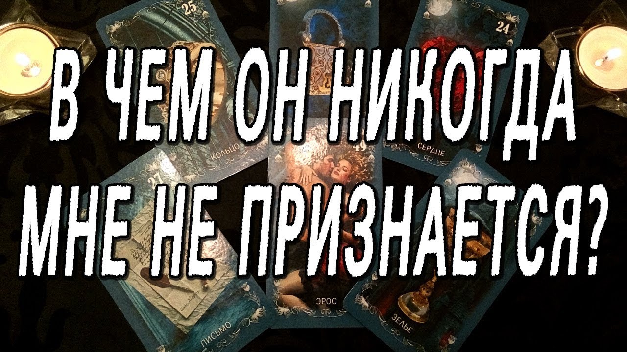 В ЧЕМ ОН НИКОГДА МНЕ НЕ ПРИЗНАЕТСЯ? РАСКЛАД ТАРО