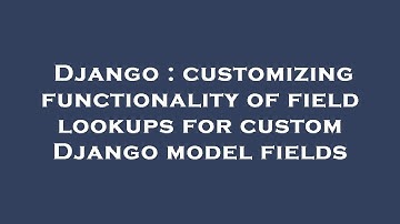 Django : customizing functionality of field lookups for custom Django model fields