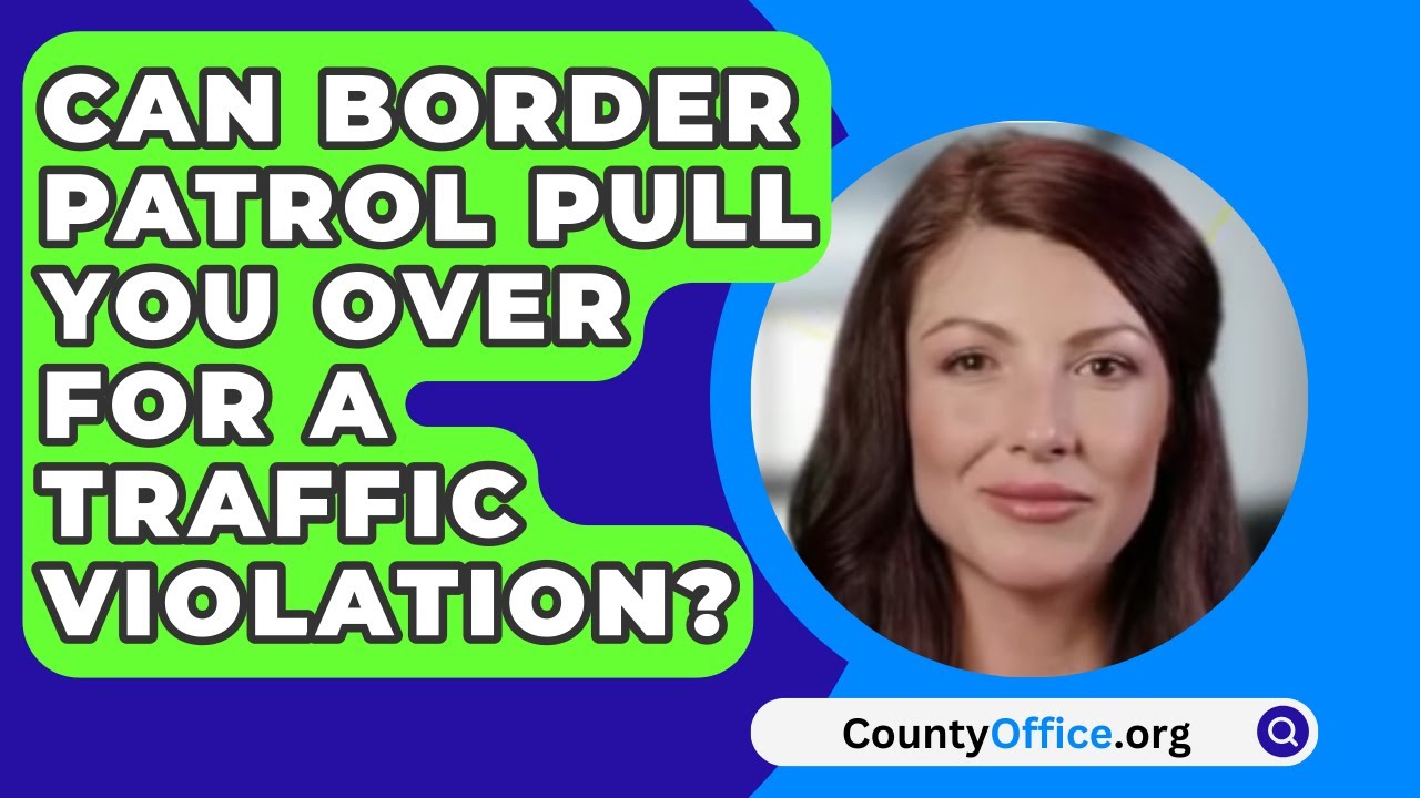 Can Border Patrol Pull You Over For A Traffic Violation? - CountyOffice.org  