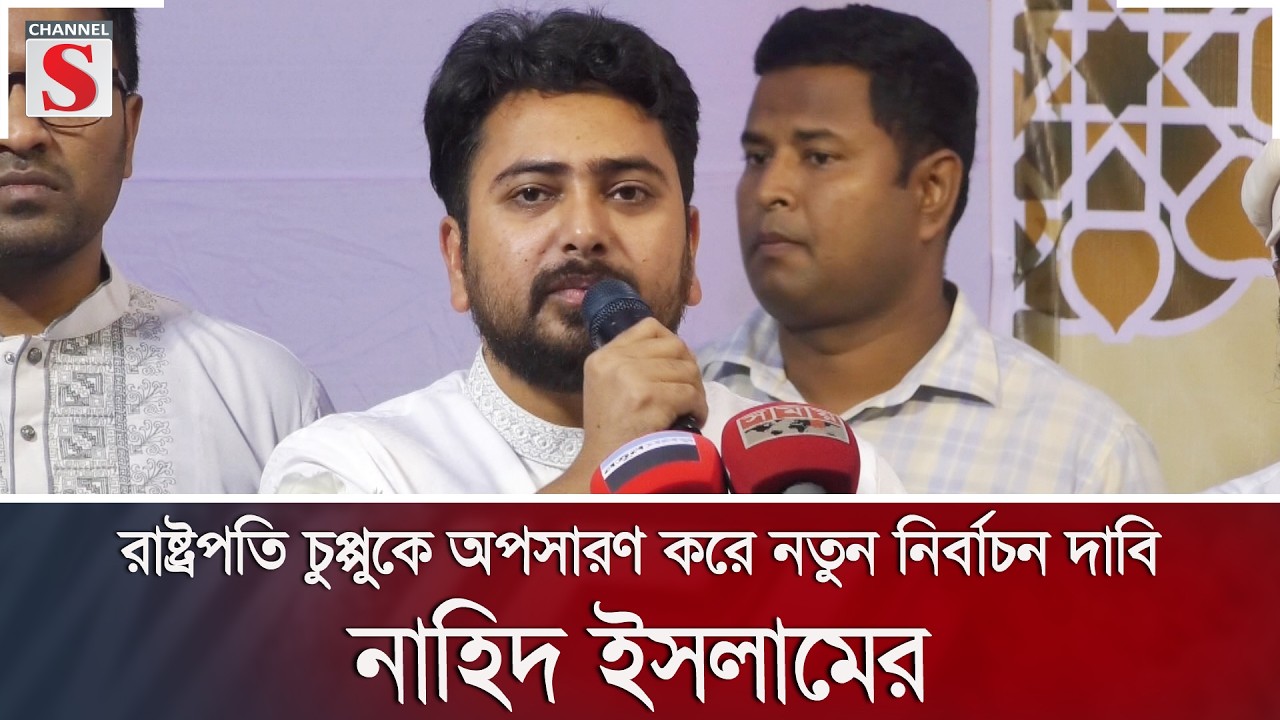 রাষ্ট্রপতি চুপ্পুকে অপসারণ করে নতুন নির্বাচন দাবি নাহিদ ইসলামের | NCP | Channel S News