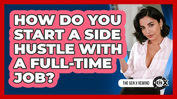 How Do You Start A Side Hustle With A Full-time Job? - The Gen X Rewind
