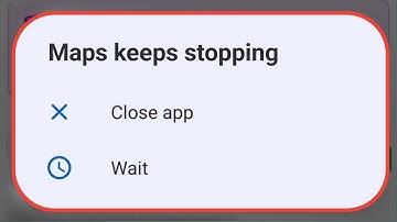 Maps Keeps Stopping Problem | Google Maps Keeps Stopping Problem