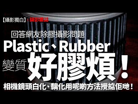 Plastic、Rubber 變質好膠煩！相機鏡頭白化、黐化用呢啲方法攪掂佢哋！回答網友除膠攝影問題