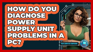 How Do You Diagnose Power Supply Unit Problems In A PC? - Your Computer Companion