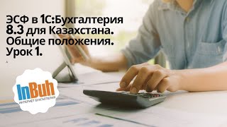 ЭСФ в 1С:Бухгалтерия 8.3 для Казахстана. Общие положения. Урок 1.