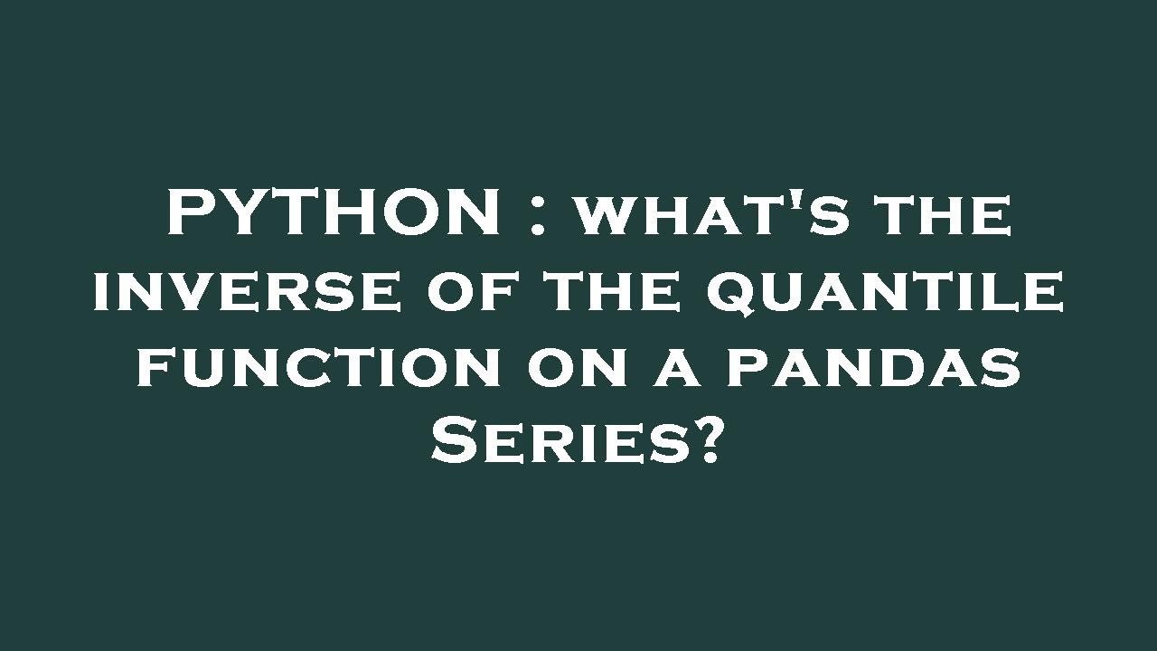 PYTHON : what's the inverse of the quantile function on a pandas Series ...