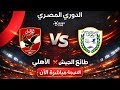 الأهلي طلائع الجيش النتيجة مباشرة الآن الدوري المصري الممتاز