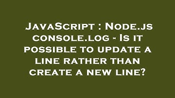 JavaScript : Node.js console.log - Is it possible to update a line rather than create a new line?