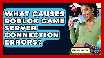 What Causes Roblox Game Server Connection Errors? - Open World Tycoons