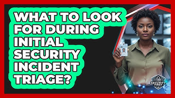 What To Look For During Initial Security Incident Triage?