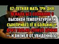62-ЛЕТНЯЯ МАТЬ ТРИ ДНЯ ЛЕЖАЛА БЕЗ СОЗНАНИЯ С ВЫСОКОЙ ТЕМПЕРАТУРОЙ, И СЫН ПРИВЁЗ ЕЁ В БОЛЬНИЦУ. ..