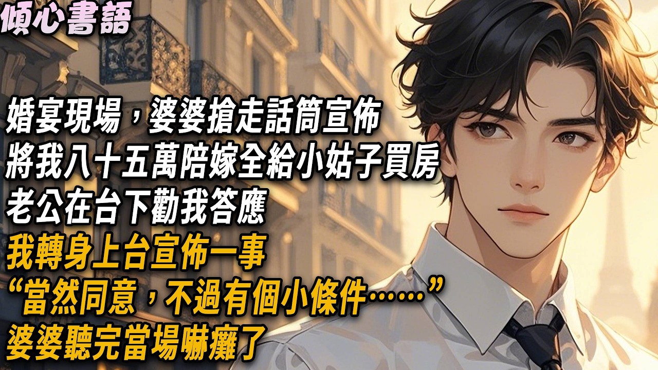 婚宴現場婆婆搶走麥克風宣布，將我85萬陪嫁給小姑買房，老公勸我答應下來，誰知我接過話筒說一句話，全場鴉雀無聲......#小說 #故事分享#情感#爽文#家庭