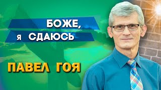 БОЖЕ, я СДАЮСЬ | Павел Гоя | Невероятные ответы на молитву | Опыты с Богом | Опыты веры