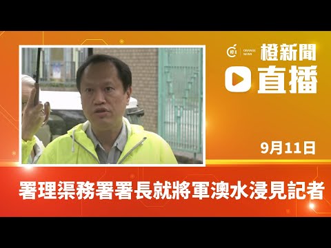 直播｜署理渠務署署長就將軍澳水浸情況見記者(2023-9-11)