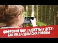 Цифровой мир. Гаджеты и дети: так ли вредны смартфоны