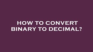 How to convert binary to decimal
