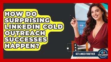 How Do Surprising LinkedIn Cold Outreach Successes Happen? - Get Linked Together