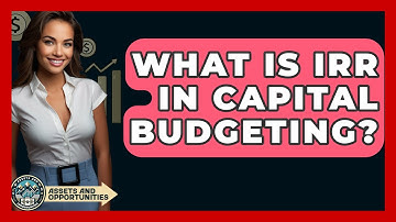 What Is IRR In Capital Budgeting? - AssetsandOpportunity.org