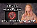 Вакцина имени Путина. Такие новости №242