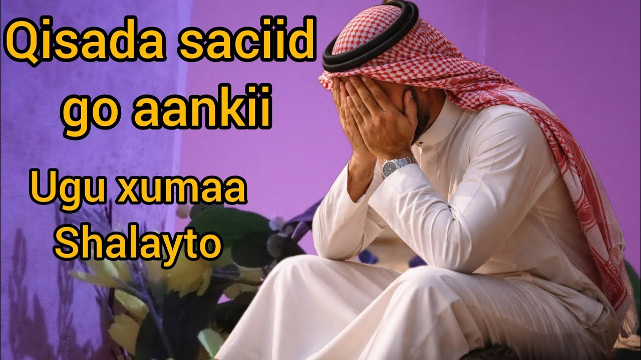 Qisada saciid go aan kii aan ka shalaayay taladii ugu xumamayd een qaatay waxba lama joogo hada ....