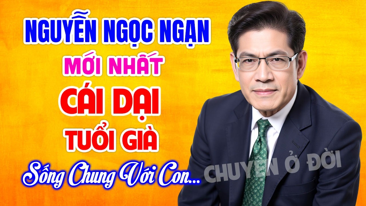 Nguyễn Ngọc Ngạn | CÁI DẠI TUỔI GIÀ - VỀ GIÀ CHỚ DẠI SỐNG CHUNG VỚI CON | Kể Chuyện Đêm Khuya