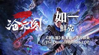 如一 - 鮮克《滄元圖》動畫S3片頭曲 完整歌詞 The Demon Hunter (Azure Legacy/Cang Yuan Tu) Donghua OST Lyrics